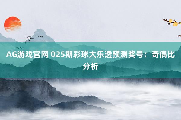 AG游戏官网 025期彩球大乐透预测奖号：奇偶比分析
