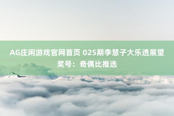 AG庄闲游戏官网首页 025期李慧子大乐透展望奖号：奇偶比推选