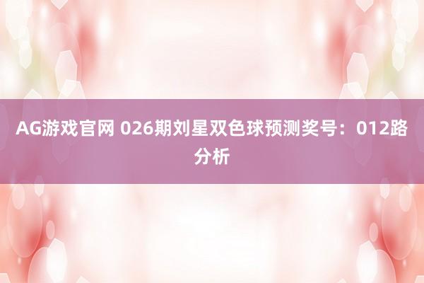 AG游戏官网 026期刘星双色球预测奖号：012路分析