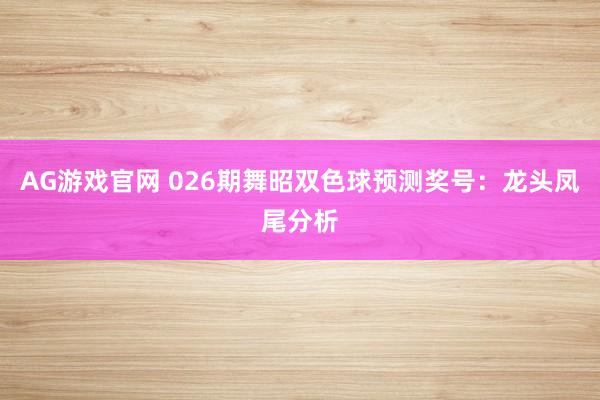 AG游戏官网 026期舞昭双色球预测奖号：龙头凤尾分析