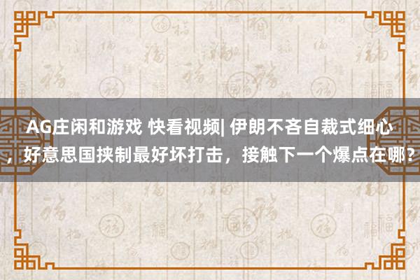 AG庄闲和游戏 快看视频| 伊朗不吝自裁式细心，好意思国挟制最好坏打击，<a href=