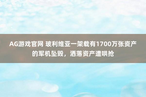 AG游戏官网 玻利维亚一架载有1700万张资产的军机坠毁，洒落资产遭哄抢