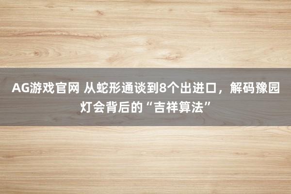 AG游戏官网 从蛇形通谈到8个出进口，解码豫园灯会背后的“吉祥算法”