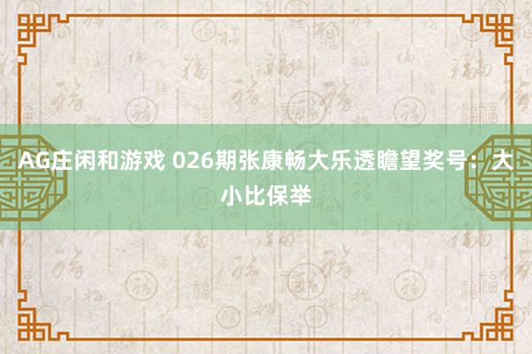 AG庄闲和游戏 026期张康畅大乐透瞻望奖号：大小比保举