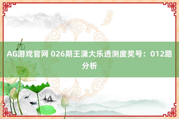 AG游戏官网 026期王潇大乐透测度奖号：012路分析