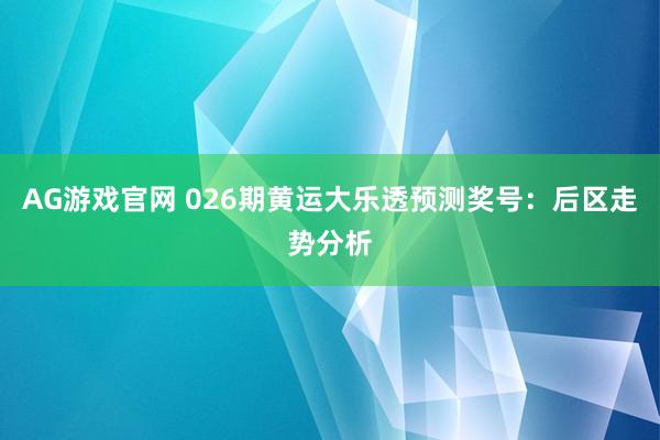 AG游戏官网 026期黄运大乐透预测奖号：后区走势分析