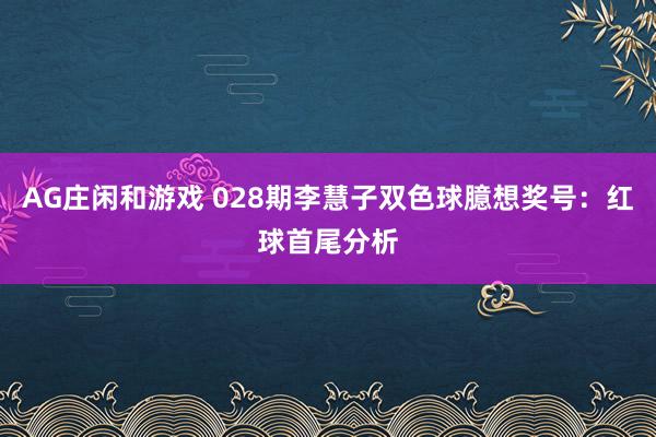AG庄闲和游戏 028期李慧子双色球臆想奖号：红球首尾分析