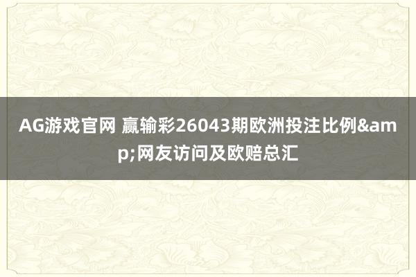 AG游戏官网 赢输彩26043期欧洲投注比例&网友访问及欧赔总汇