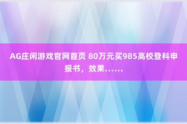 AG庄闲游戏官网首页 80万元买985高校登科申报书，效果……