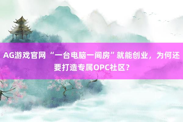 AG游戏官网 “一台电脑一间房”就能创业，为何还要打造专属OPC社区？