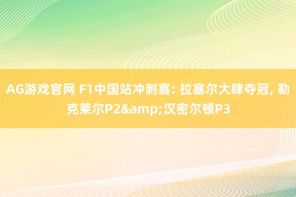 AG游戏官网 F1中国站冲刺赛: 拉塞尔大肆夺冠， 勒克莱尔P2&汉密尔顿P3