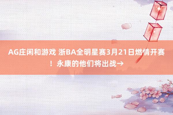 AG庄闲和游戏 浙BA全明星赛3月21日燃情开赛！永康的他们将出战→