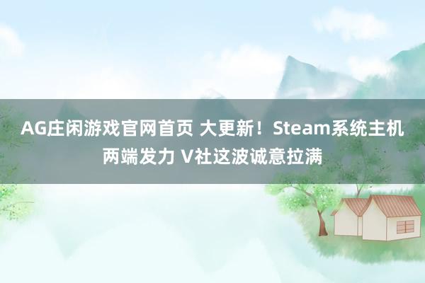 AG庄闲游戏官网首页 大更新！Steam系统主机两端发力 V社这波诚意拉满