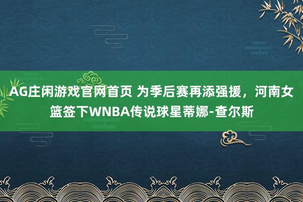 AG庄闲游戏官网首页 为季后赛再添强援，河南女篮签下WNBA传说球星蒂娜-查尔斯