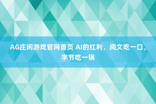 AG庄闲游戏官网首页 AI的红利，阅文吃一口，字节吃一锅