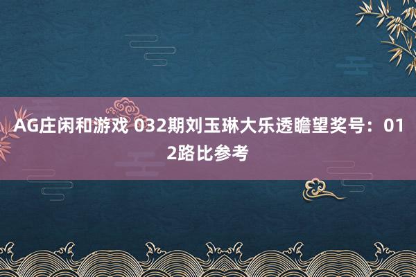 AG庄闲和游戏 032期刘玉琳大乐透瞻望奖号：012路比参考