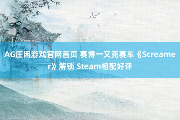 AG庄闲游戏官网首页 赛博一又克赛车《Screamer》解锁 Steam相配好评