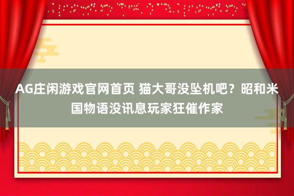 AG庄闲游戏官网首页 猫大哥没坠机吧？昭和米国物语没讯息玩家狂催作家