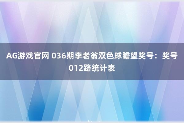 AG游戏官网 036期李老翁双色球瞻望奖号：奖号012路统计表