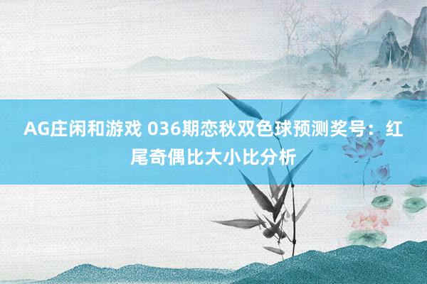 AG庄闲和游戏 036期恋秋双色球预测奖号：红尾奇偶比大小比分析