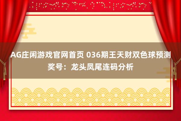 AG庄闲游戏官网首页 036期王天财双色球预测奖号：龙头凤尾连码分析