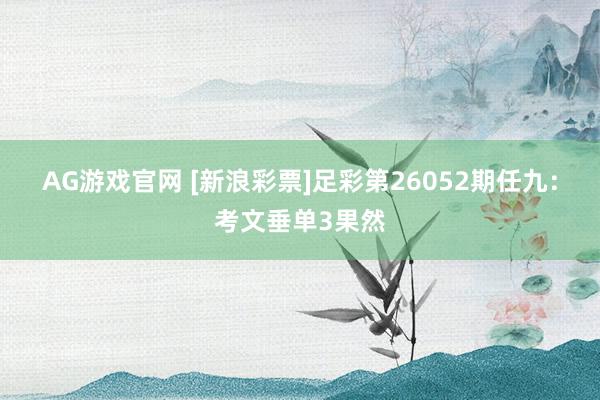 AG游戏官网 [新浪彩票]足彩第26052期任九：考文垂单3果然
