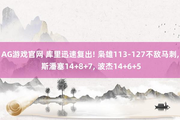 AG游戏官网 库里迅速复出! 枭雄113-127不敌马刺， 斯潘塞14+8+7， 波杰14+6+5