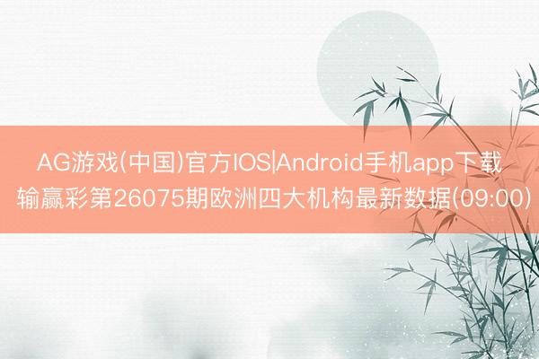 AG游戏(中国)官方IOS|Android手机app下载 输赢彩第26075期欧洲四大机构最新数据(09:00)