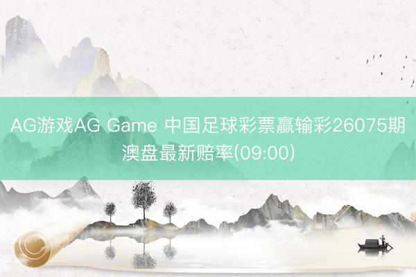 AG游戏AG Game 中国足球彩票赢输彩26075期澳盘最新赔率(09:00)