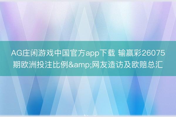 AG庄闲游戏中国官方app下载 输赢彩26075期欧洲投注比例&网友造访及欧赔总汇