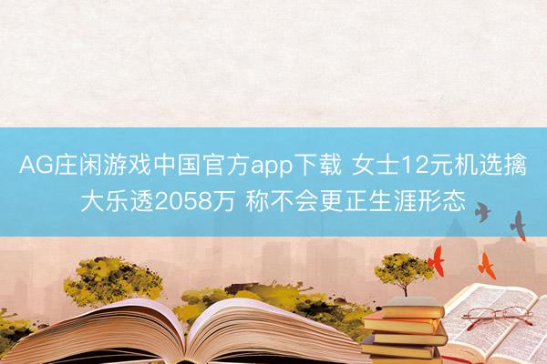 AG庄闲游戏中国官方app下载 女士12元机选擒大乐透2058万 称不会更正生涯形态