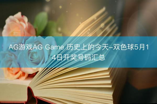 AG游戏AG Game 历史上的今天-双色球5月14日开奖号码汇总