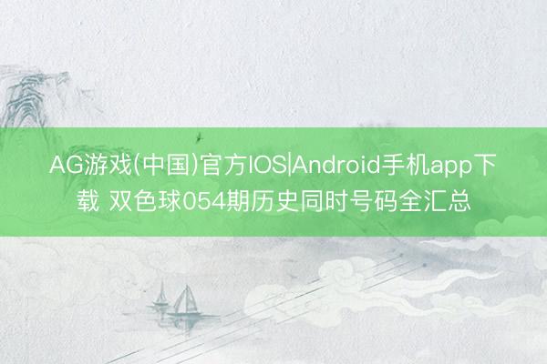 AG游戏(中国)官方IOS|Android手机app下载 双色球054期历史同时号码全汇总