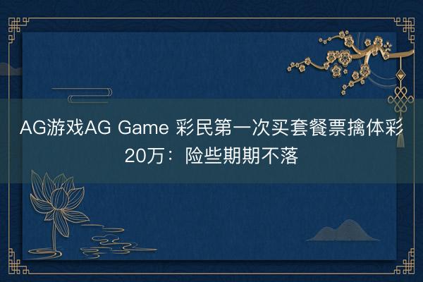 AG游戏AG Game 彩民第一次买套餐票擒体彩20万：险些期期不落
