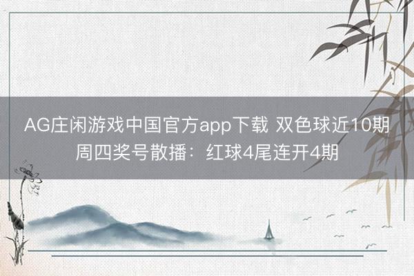 AG庄闲游戏中国官方app下载 双色球近10期周四奖号散播：红球4尾连开4期