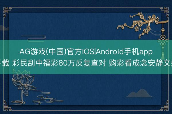 AG游戏(中国)官方IOS|Android手机app下载 彩民刮中福彩80万反复查对 购彩看成念安静文娱