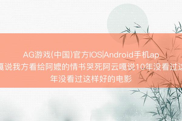 AG游戏(中国)官方IOS|Android手机app下载 阿云嘎说我方看给阿嬷的情书哭死阿云嘎说10年没看过这样好的电影