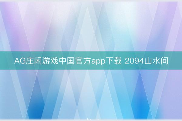 AG庄闲游戏中国官方app下载 2094山水间