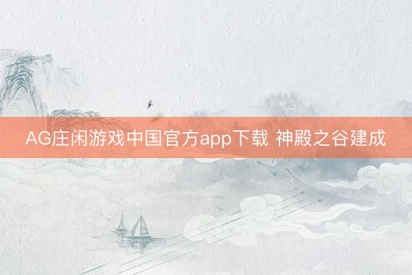AG庄闲游戏中国官方app下载 神殿之谷建成