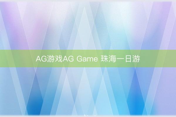 AG游戏AG Game 珠海一日游