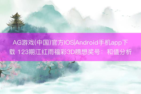 AG游戏(中国)官方IOS|Android手机app下载 123期江红雨福彩3D臆想奖号：和值分析