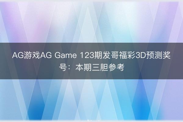 AG游戏AG Game 123期发哥福彩3D预测奖号：本期三胆参考