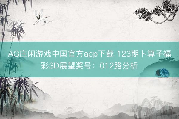 AG庄闲游戏中国官方app下载 123期卜算子福彩3D展望奖号：012路分析