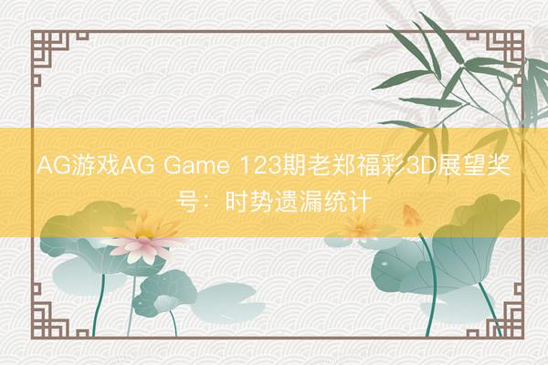 AG游戏AG Game 123期老郑福彩3D展望奖号：时势遗漏统计