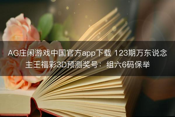 AG庄闲游戏中国官方app下载 123期万东说念主王福彩3D预测奖号：组六6码保举