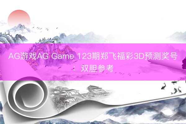 AG游戏AG Game 123期郑飞福彩3D预测奖号：双胆参考