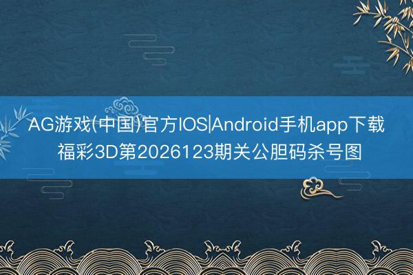 AG游戏(中国)官方IOS|Android手机app下载 福彩3D第2026123期关公胆码杀号图