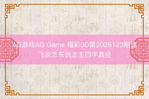 AG游戏AG Game 福彩3D第2026123期逸飞说念东说念主四字真经