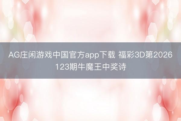 AG庄闲游戏中国官方app下载 福彩3D第2026123期牛魔王中奖诗