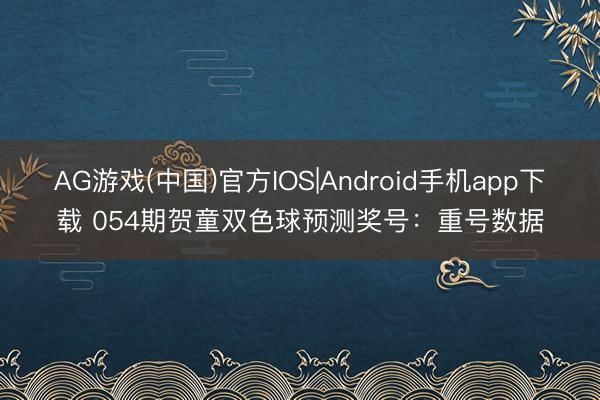 AG游戏(中国)官方IOS|Android手机app下载 054期贺童双色球预测奖号：重号数据